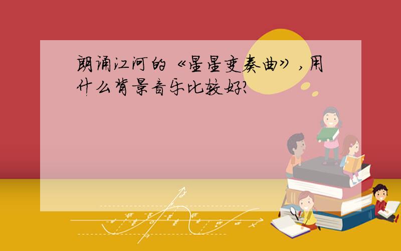 朗诵江河的《星星变奏曲》,用什么背景音乐比较好?