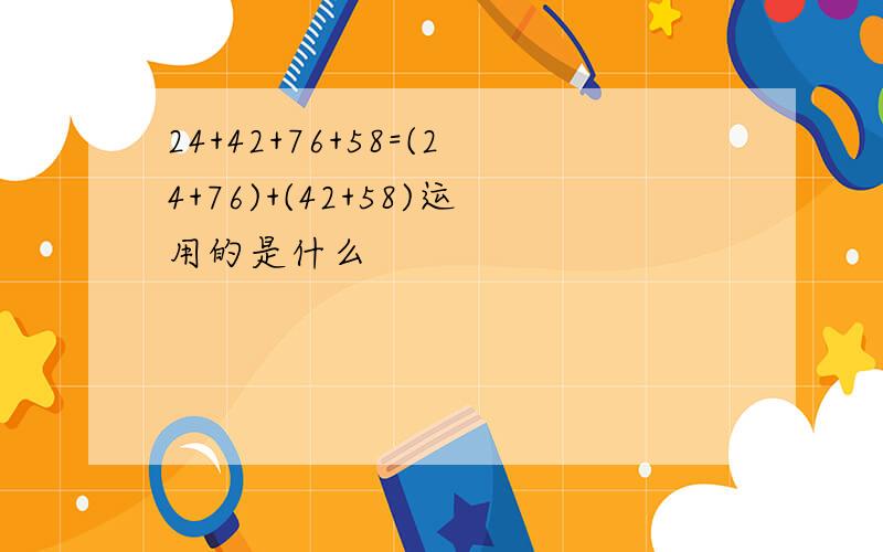 24+42+76+58=(24+76)+(42+58)运用的是什么