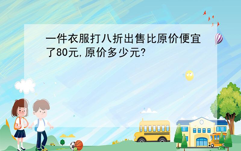 一件衣服打八折出售比原价便宜了80元,原价多少元?