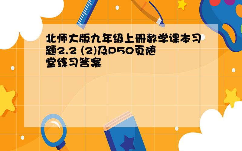 北师大版九年级上册数学课本习题2.2 (2)及P50页随堂练习答案