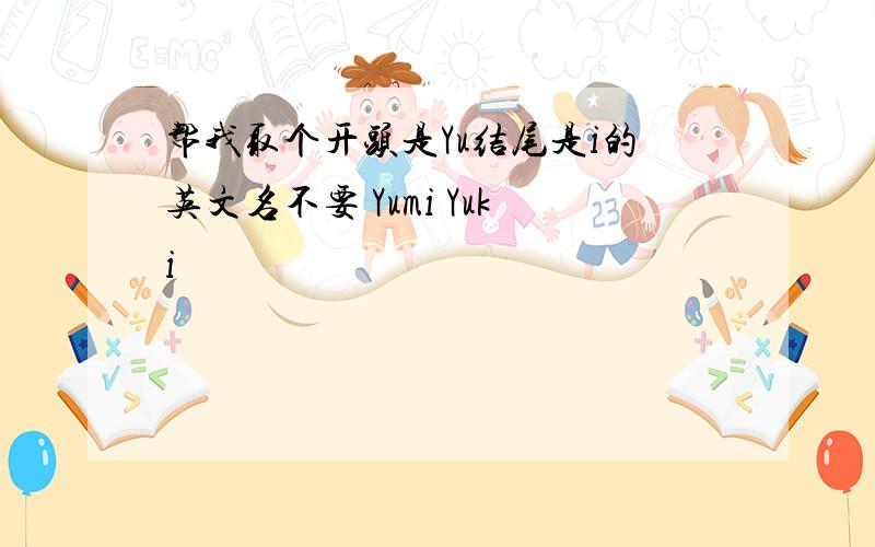 帮我取个开头是Yu结尾是i的英文名不要 Yumi Yuki