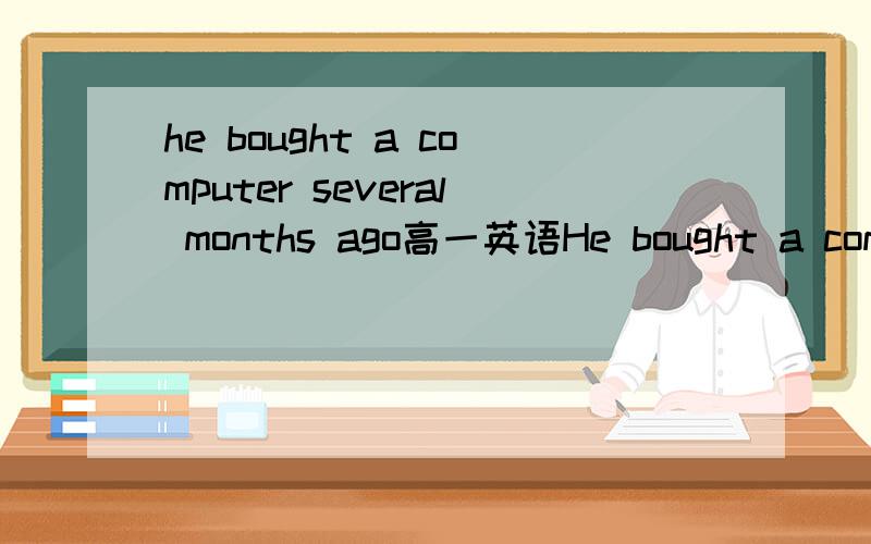 he bought a computer several months ago高一英语He bought a computer several months ago.改写成：（）（）several months( )he bought a computer.