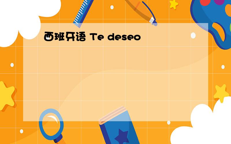 西班牙语 Te deseo