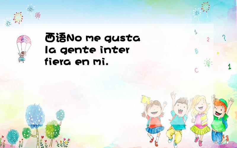 西语No me gusta la gente interfiera en mi.