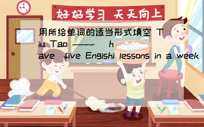 用所给单词的适当形式填空 Tiu Tao ---- （have）five Engishi lessons in a week