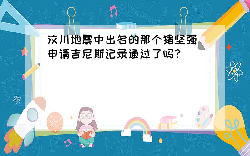 汶川地震中出名的那个猪坚强 申请吉尼斯记录通过了吗?