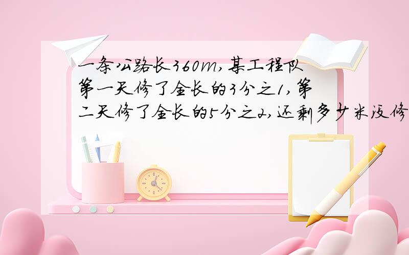 一条公路长360m,某工程队第一天修了全长的3分之1,第二天修了全长的5分之2,还剩多少米没修?