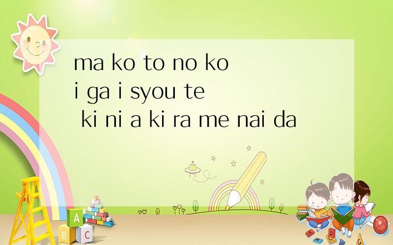 ma ko to no koi ga i syou te ki ni a ki ra me nai da