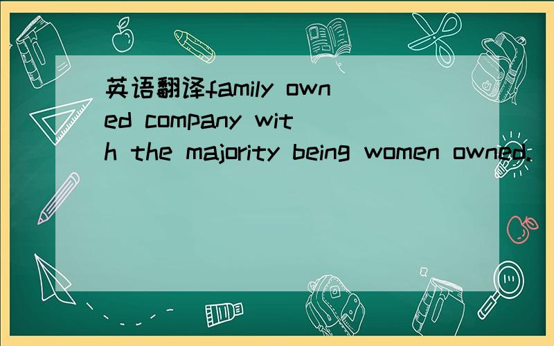 英语翻译family owned company with the majority being women owned.