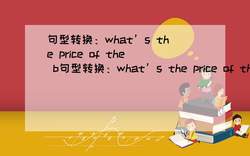 句型转换：what’s the price of the b句型转换：what’s the price of the black shoes?=( )