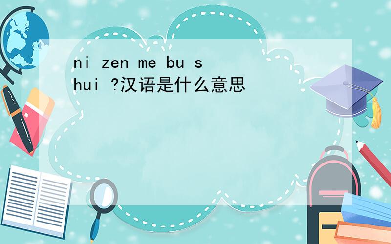 ni zen me bu shui ?汉语是什么意思