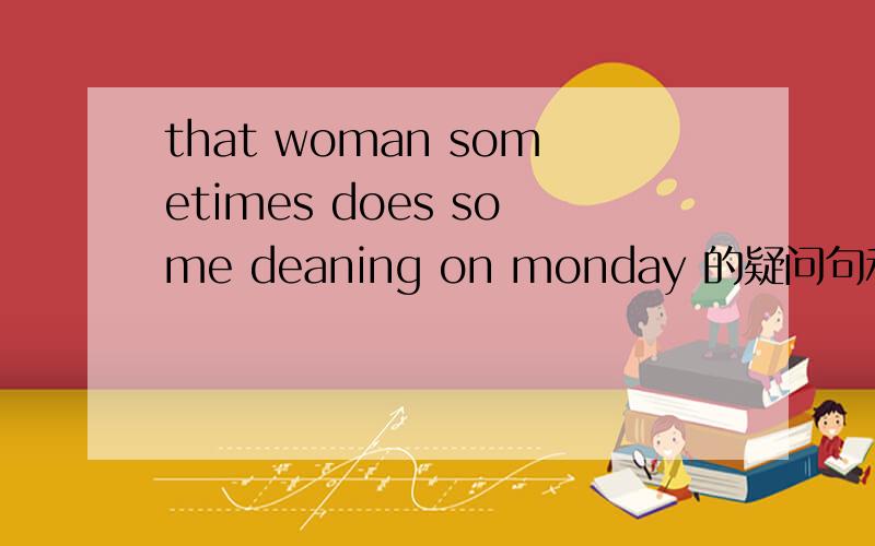 that woman sometimes does some deaning on monday 的疑问句和否定句