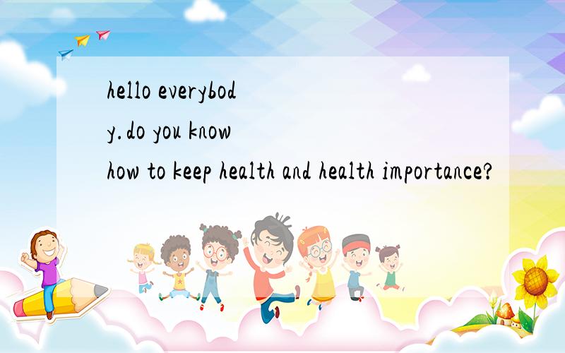 hello everybody.do you know how to keep health and health importance?