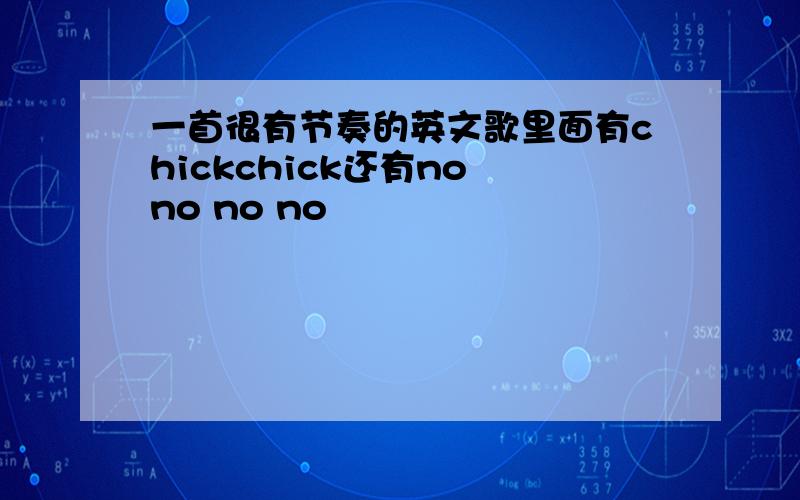 一首很有节奏的英文歌里面有chickchick还有no no no no