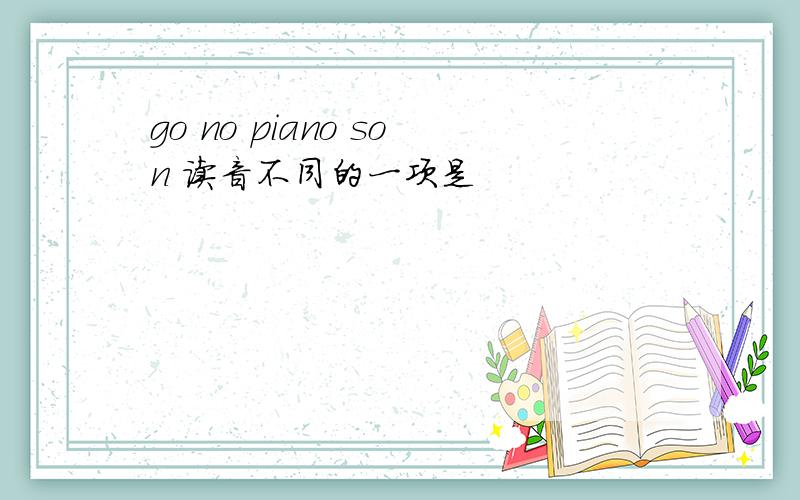 go no piano son 读音不同的一项是