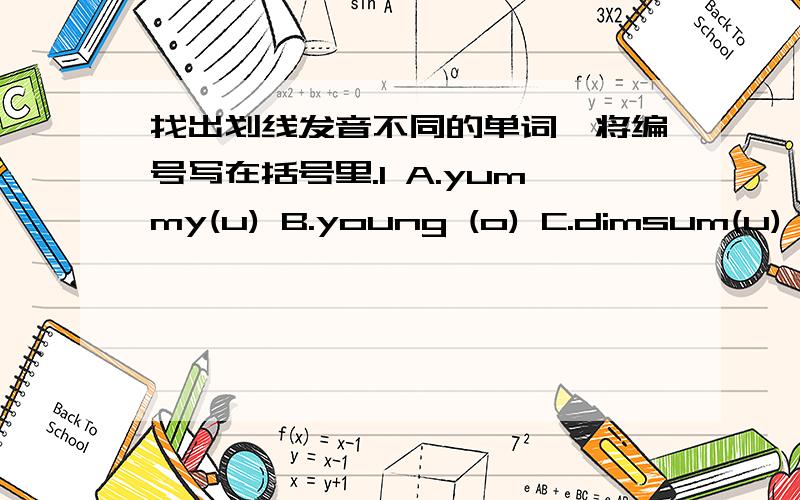 找出划线发音不同的单词,将编号写在括号里.1 A.yummy(u) B.young (o) C.dimsum(u) D.usually( u)2.A.bear( ear) B.hair(air) C.pear(ear) D.pearl(ear)3A.each(ea) B.team(ea) C.teacher(ea) D.instead(ea)4A.sure(s) B.socks(s) C.say(s) D.nice(ce