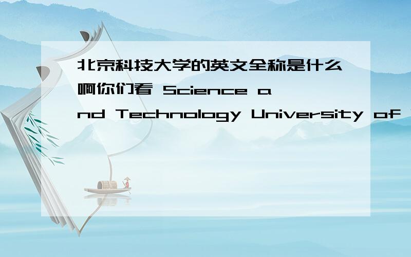 北京科技大学的英文全称是什么啊你们看 Science and Technology University of Beijing