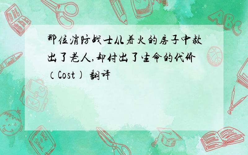 那位消防战士从着火的房子中救出了老人,却付出了生命的代价（Cost) 翻译