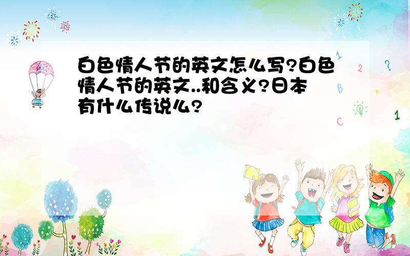 白色情人节的英文怎么写?白色情人节的英文..和含义?日本有什么传说么?