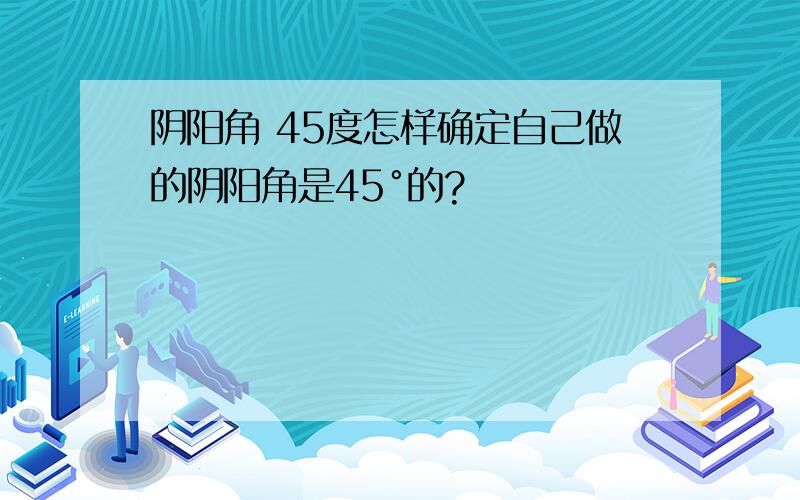 阴阳角 45度怎样确定自己做的阴阳角是45°的?