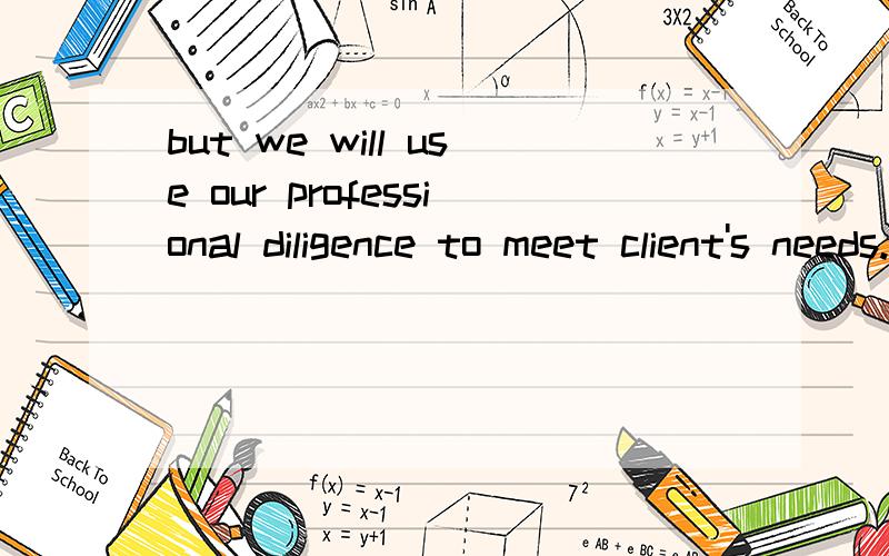 but we will use our professional diligence to meet client's needs.professional diligence是什么意思呢?这是一协议里面的一句话,