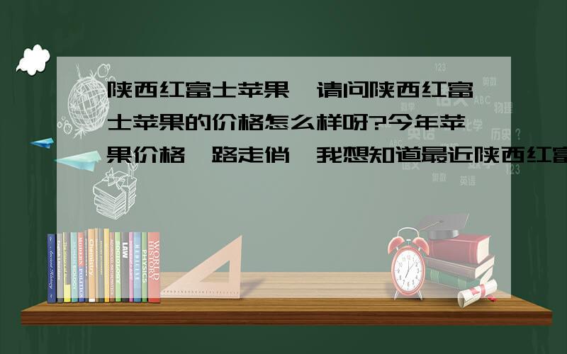 陕西红富士苹果,请问陕西红富士苹果的价格怎么样呀?今年苹果价格一路走俏,我想知道最近陕西红富士苹果的价格是什么样的?