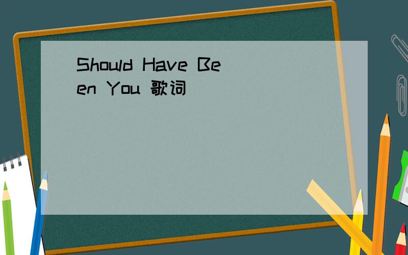 Should Have Been You 歌词