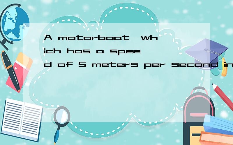 A motorboat,which has a speed of 5 meters per second in still water,is headed wast as it crossesa river flowing south at 3.3 meters per second.What is the magnitude of the boat's resultant velocity with respect to the starting point?有点晕,为什