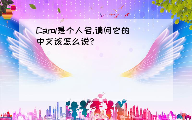 Carol是个人名,请问它的中文该怎么说?