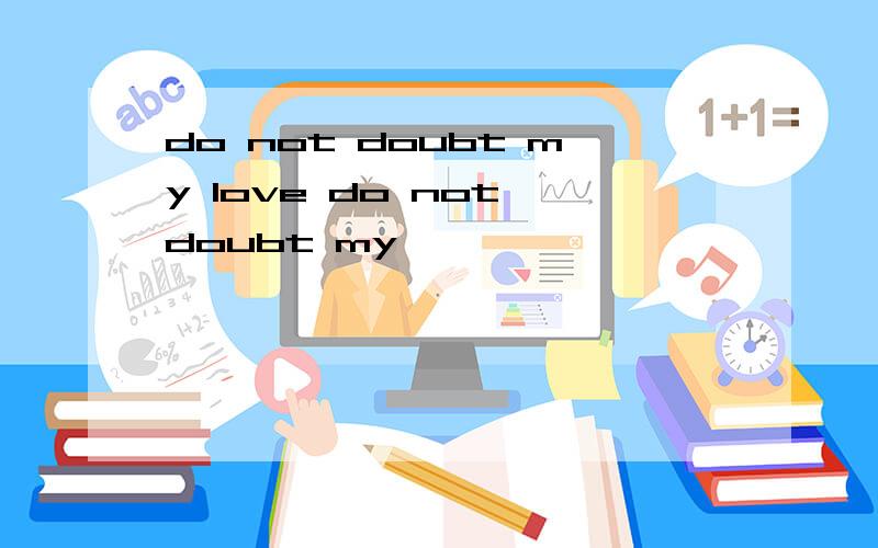 do not doubt my love do not doubt my