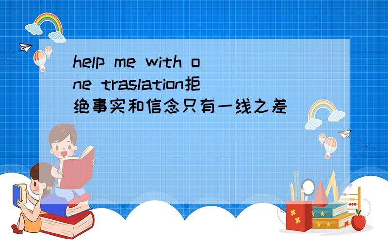 help me with one traslation拒绝事实和信念只有一线之差