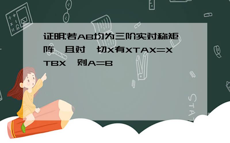 证明:若AB均为三阶实对称矩阵,且对一切X有XTAX=XTBX,则A=B