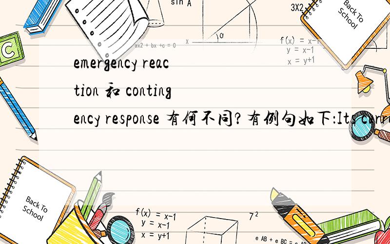 emergency reaction 和 contingency response 有何不同?有例句如下：Its current mission is that of emergency reaction and contingency response capabilities critical to territorial security.如何翻译?如果我说的没错：主语：mission