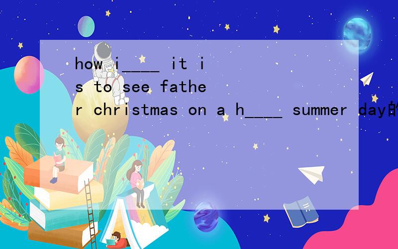 how i____ it is to see father christmas on a h____ summer day的中文