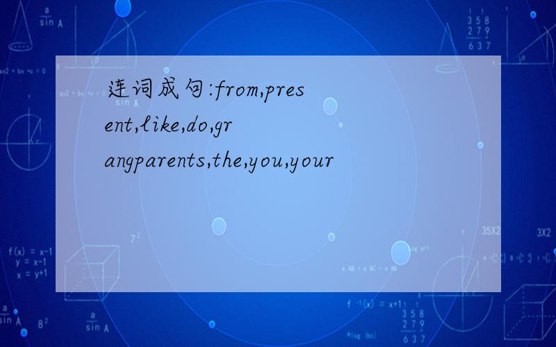 连词成句:from,present,like,do,grangparents,the,you,your