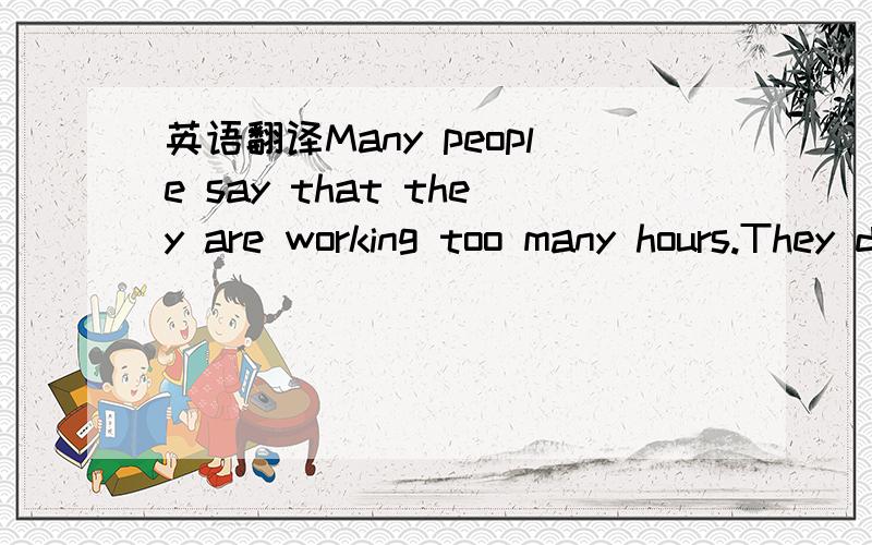 英语翻译Many people say that they are working too many hours.They don’t have enough time with their families.They can’t take care of things at home.They don’t have time to relax.Work hours vary from one country to another.In France,people s