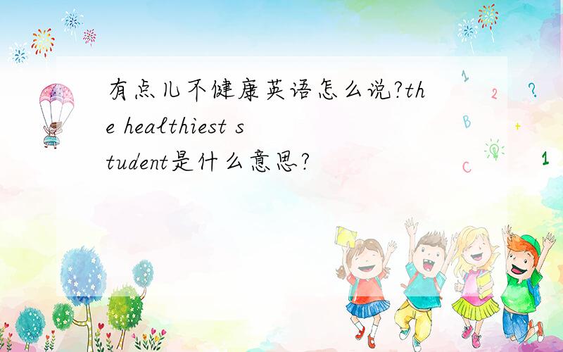 有点儿不健康英语怎么说?the healthiest student是什么意思?