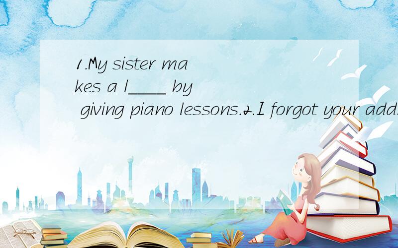 1.My sister makes a l____ by giving piano lessons.2.I forgot your address.I can't r____ the way to your home.3.Some sports are very dangerous and the players often get i____.4.The skating m____ has been going for four hours.5.He has been collecting t