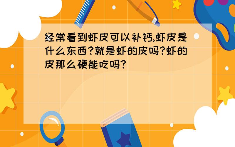 经常看到虾皮可以补钙,虾皮是什么东西?就是虾的皮吗?虾的皮那么硬能吃吗?