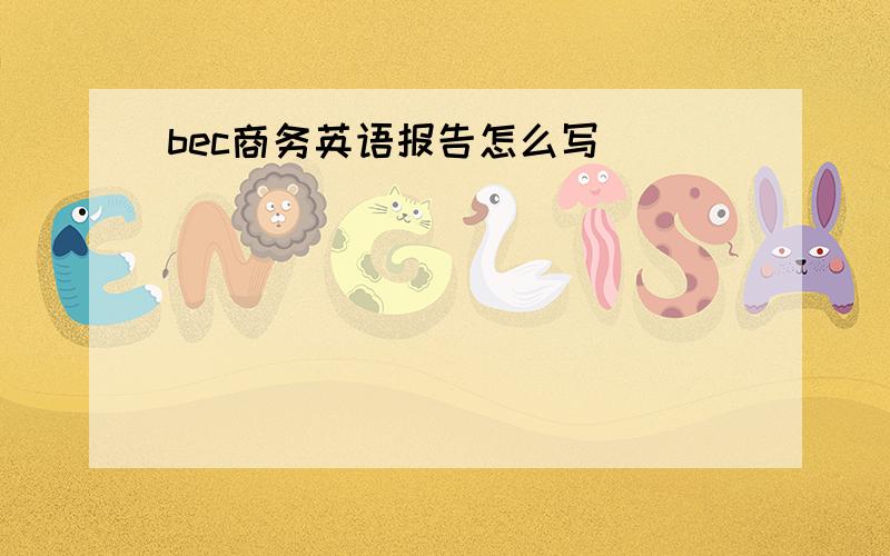 bec商务英语报告怎么写