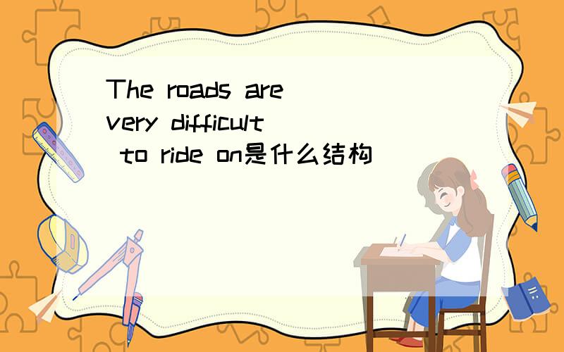 The roads are very difficult to ride on是什么结构