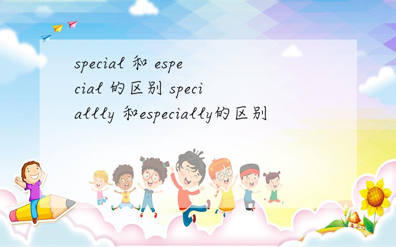 special 和 especial 的区别 speciallly 和especially的区别