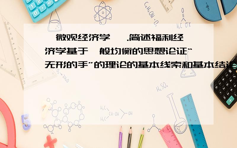 【微观经济学】 .简述福利经济学基于一般均衡的思想论证“无形的手”的理论的基本线索和基本结论