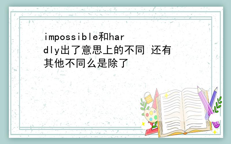 impossible和hardly出了意思上的不同 还有其他不同么是除了