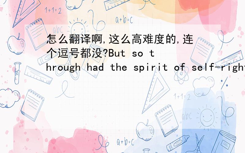 怎么翻译啊,这么高难度的,连个逗号都没?But so through had the spirit of self-righteousness and intolerance got hold of the world that until very recently all those who advocated tolerance upon the basis that “we cannot ever possibly