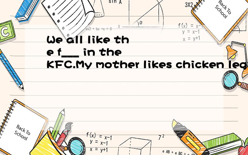 We all like the f___ in the KFC.My mother likes chicken legs,my father likes porridge and h_____,and I like drinks and ice cream.