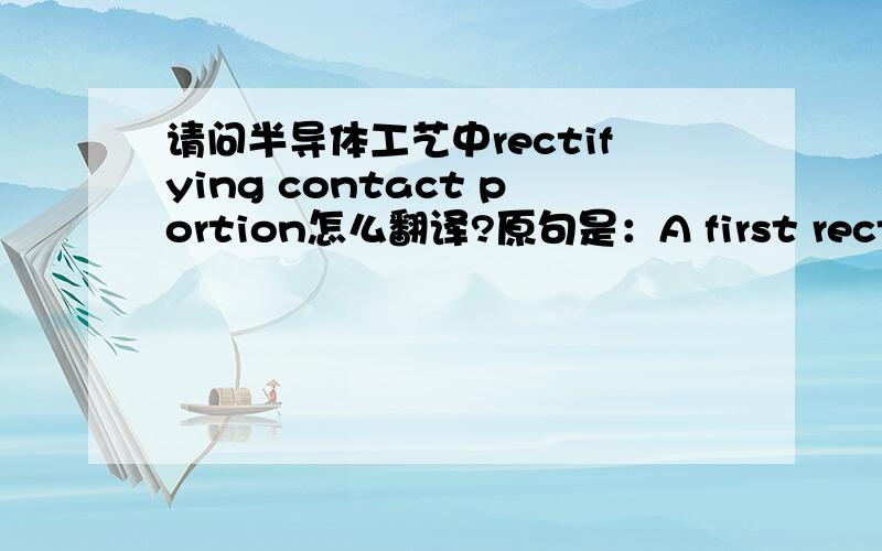 请问半导体工艺中rectifying contact portion怎么翻译?原句是：A first rectifying contact portion of a semiconductor device such as a Zener diode has a small area in order to attain a hard breakdown characteristic and a low noise characte