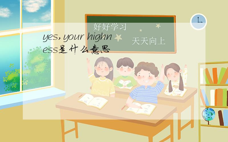 yes,your highness是什么意思