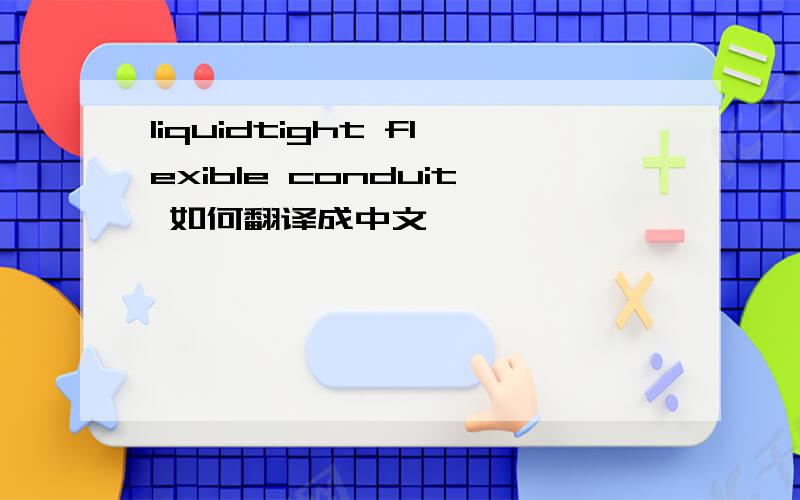 liquidtight flexible conduit 如何翻译成中文