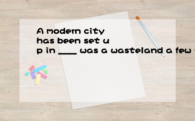 A modern city has been set up in ____ was a wasteland a few years ago.A what B which为什么B不可以啊